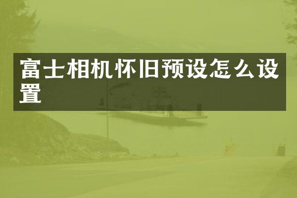 富士相机怀旧预设怎么设置