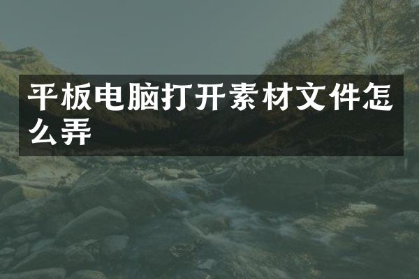 平板电脑打开素材文件怎么弄