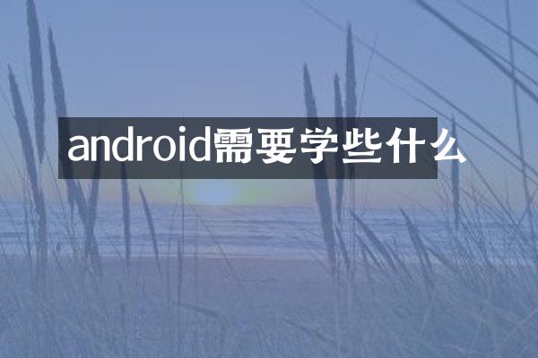 android需要学些什么