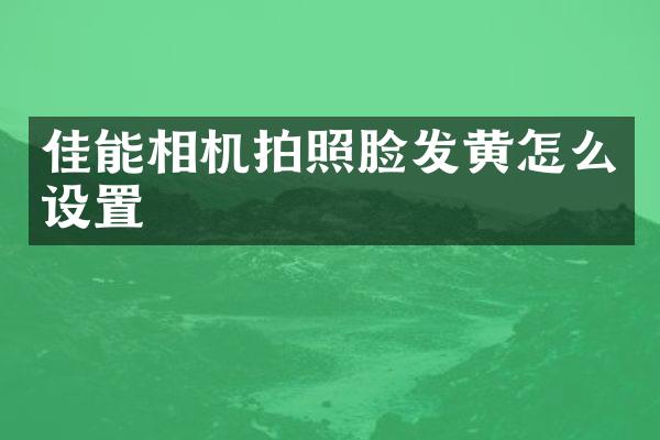 佳能相机拍照脸发黄怎么设置