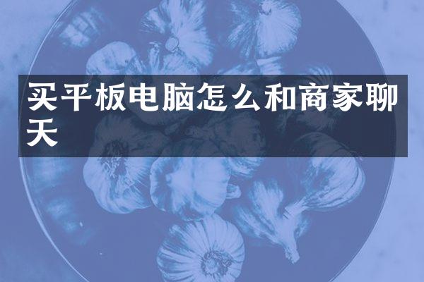 买平板电脑怎么和商家聊天