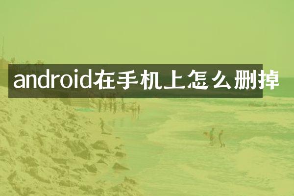 android在手机上怎么删掉