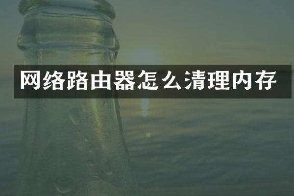 网络路由器怎么清理内存