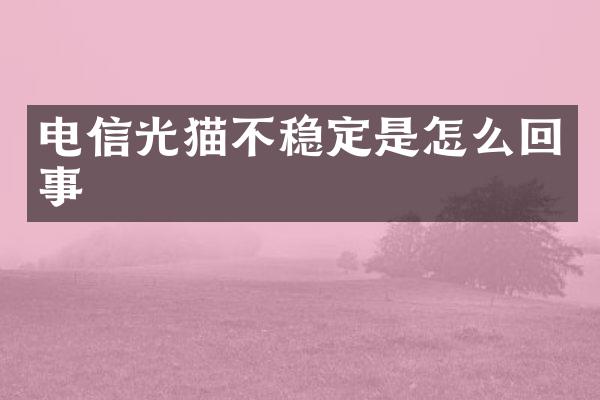 电信光猫不稳定是怎么回事