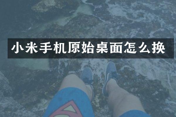 小米手机原始桌面怎么换