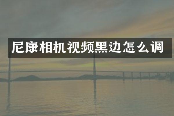 尼康相机视频黑边怎么调