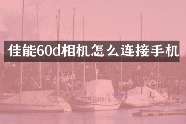 佳能60d相机怎么连接手机