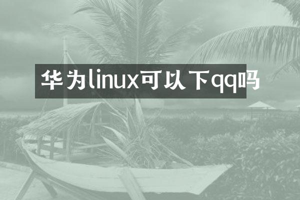 华为linux可以下qq吗