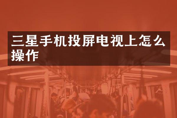 三星手机投屏电视上怎么操作