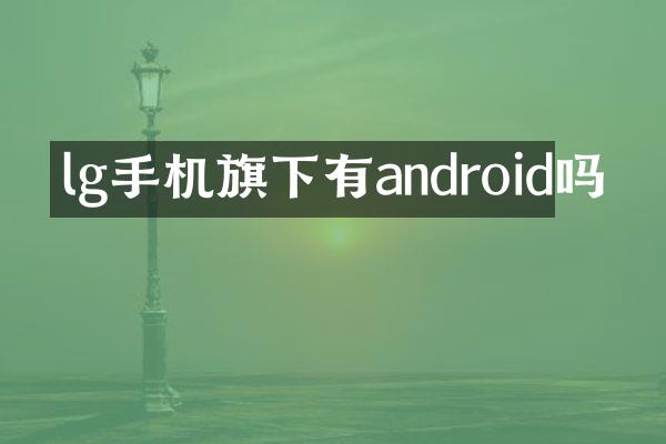 lg手机旗下有android吗
