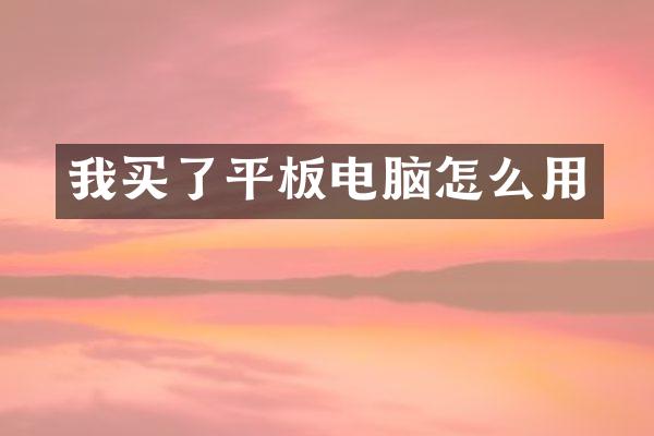 我买了平板电脑怎么用