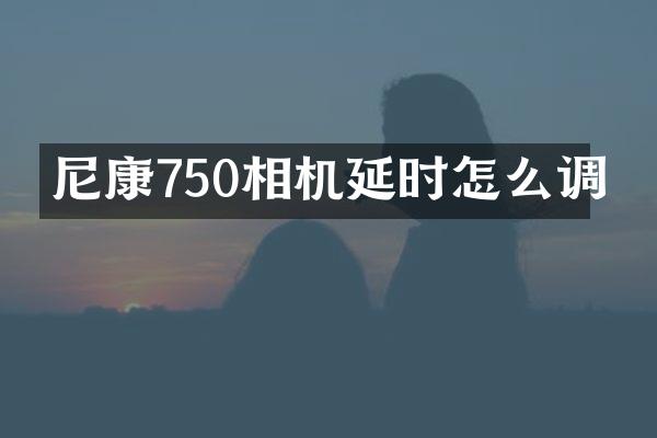 尼康750相机延时怎么调