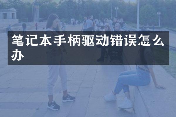 笔记本手柄驱动错误怎么办