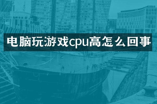 电脑玩游戏cpu高怎么回事