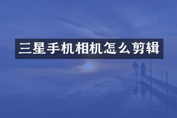 三星手机相机怎么剪辑