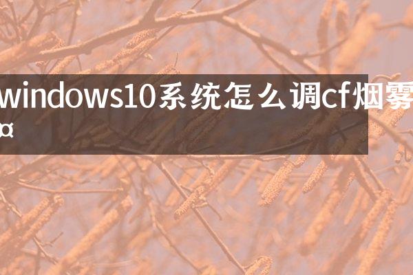 windows10系统怎么调cf烟雾头