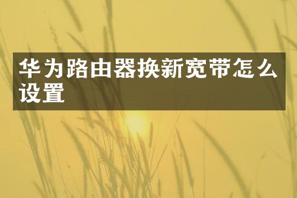 华为路由器换新宽带怎么设置