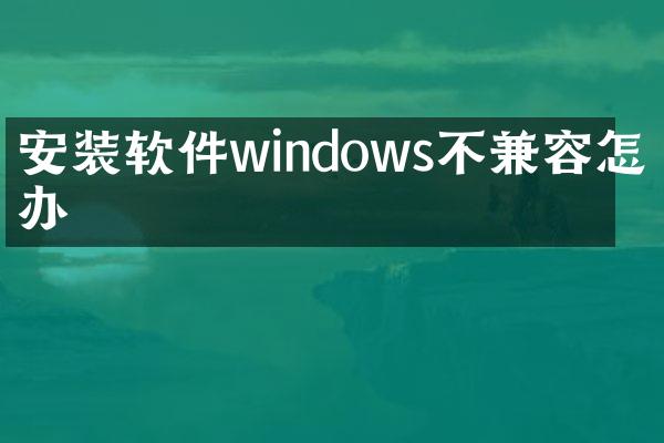 安装软件windows不兼容怎么办