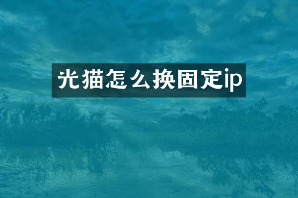 光猫怎么换固定ip