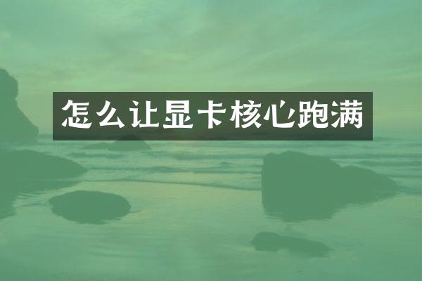 怎么让显卡核心跑满