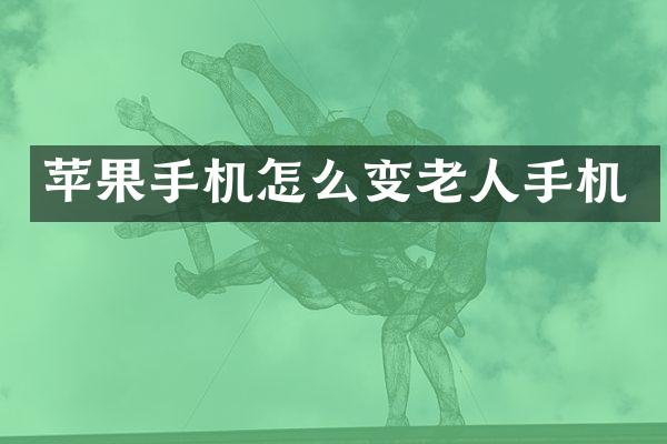 苹果手机怎么变老人手机