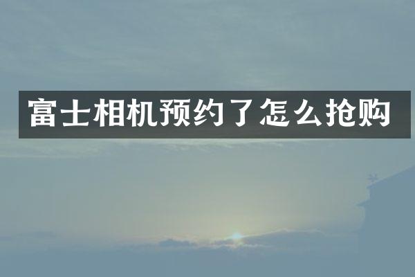 富士相机预约了怎么抢购