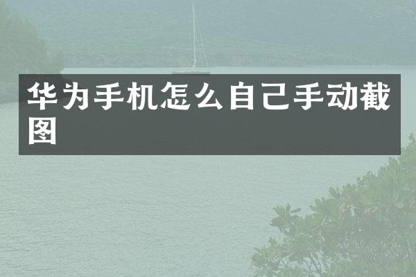 华为手机怎么自己手动截图