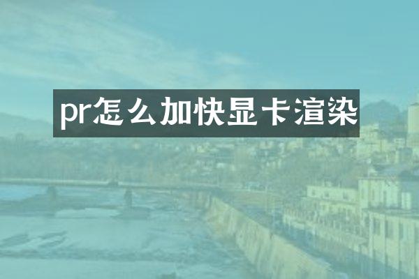 pr怎么加快显卡渲染