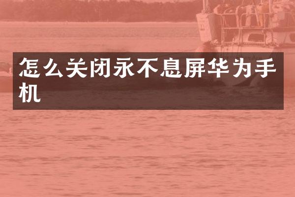 怎么关闭永不息屏华为手机