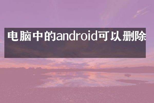 电脑中的android可以删除吗