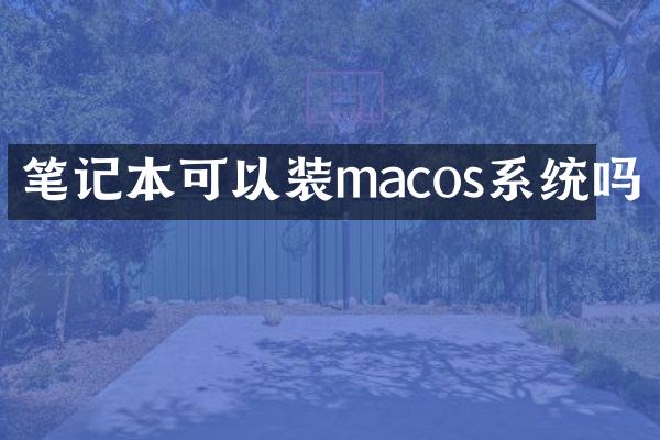 笔记本可以装macos系统吗