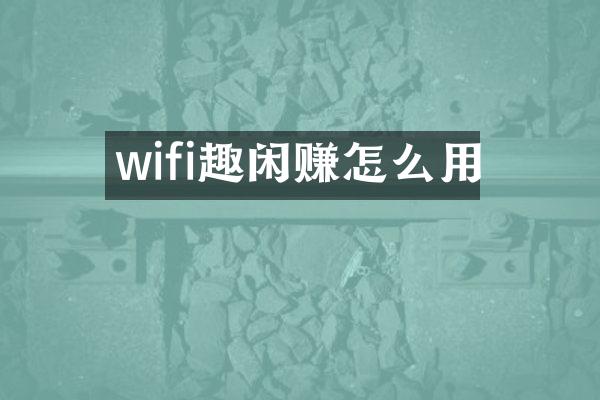 wifi趣闲赚怎么用