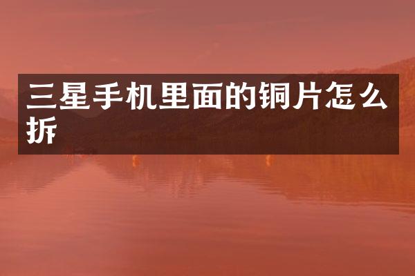 三星手机里面的铜片怎么拆