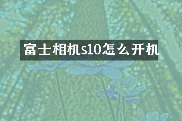 富士相机s10怎么开机