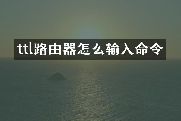 ttl路由器怎么输入命令