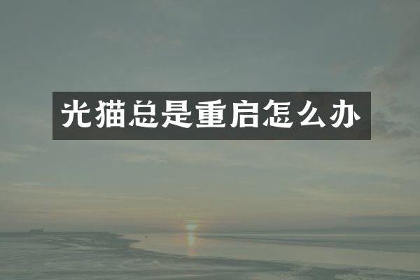 光猫总是重启怎么办