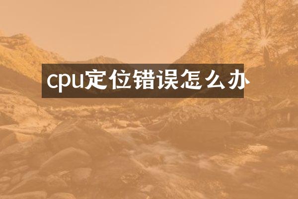 cpu定位错误怎么办