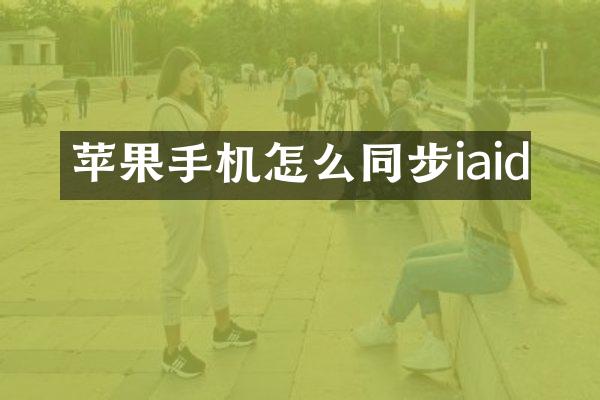苹果手机怎么同步iaid