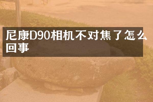尼康D90相机不对焦了怎么回事
