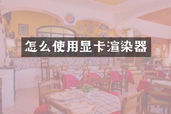 怎么使用显卡渲染器