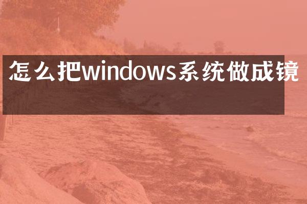 怎么把windows系统做成镜像