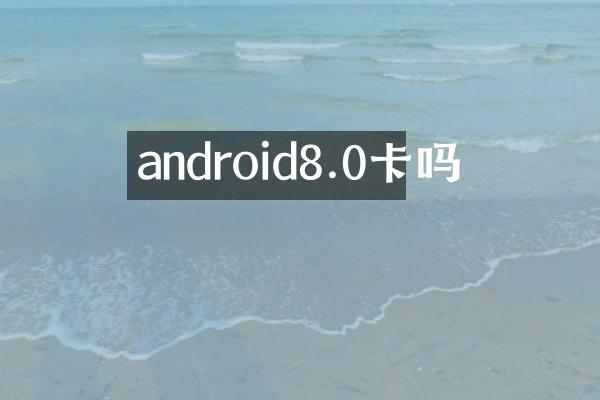 android8.0卡吗