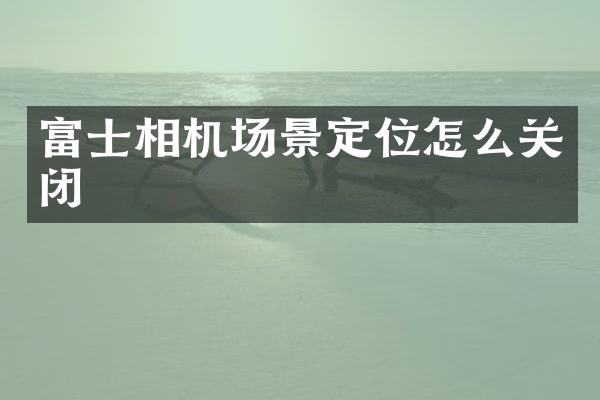 富士相机场景定位怎么关闭