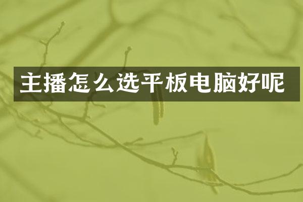 主播怎么选平板电脑好呢