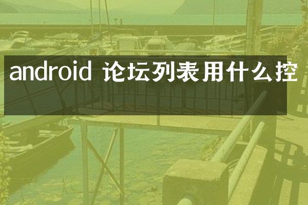 android 论坛列表用什么控件