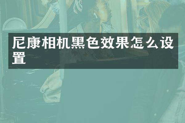 尼康相机黑色效果怎么设置