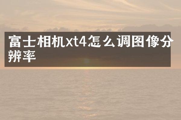 富士相机xt4怎么调图像分辨率