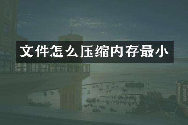 文件怎么压缩内存最小