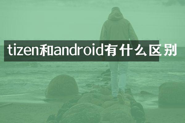 tizen和android有什么区别
