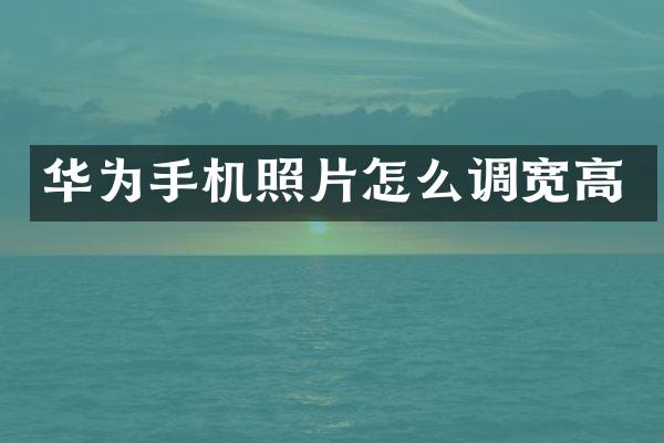 华为手机照片怎么调宽高